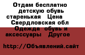 Отдам бесплатно ,детскую обувь,старенькая › Цена ­ 0 - Свердловская обл. Одежда, обувь и аксессуары » Другое   